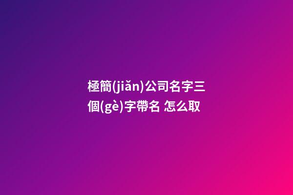 極簡(jiǎn)公司名字三個(gè)字帶名 怎么取-第1張-公司起名-玄機(jī)派